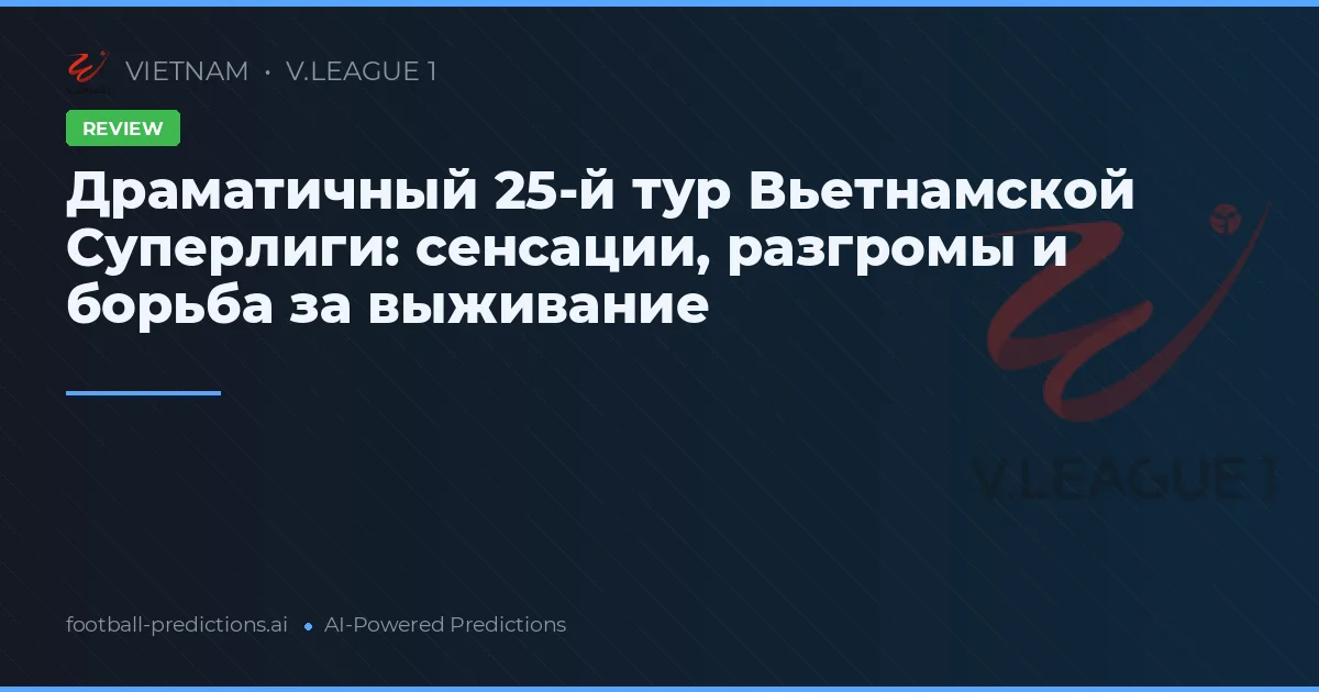 Драматичный 25-й тур Вьетнамской Суперлиги: сенсации, разгромы и борьба за выживание