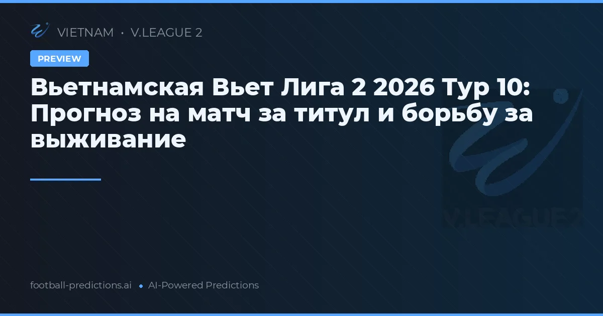 Вьетнамская Вьет Лига 2 2026 Тур 10: Прогноз на матч за титул и борьбу за выживание