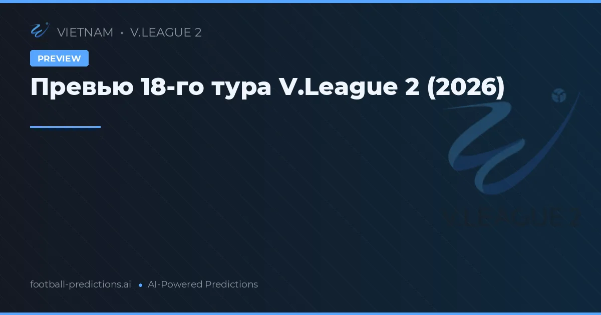 Превью 18-го тура V.League 2 (2026)