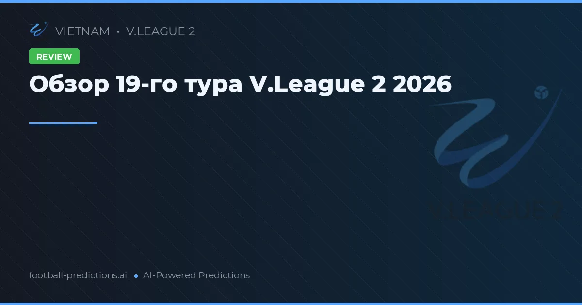 Обзор 19-го тура V.League 2 2026