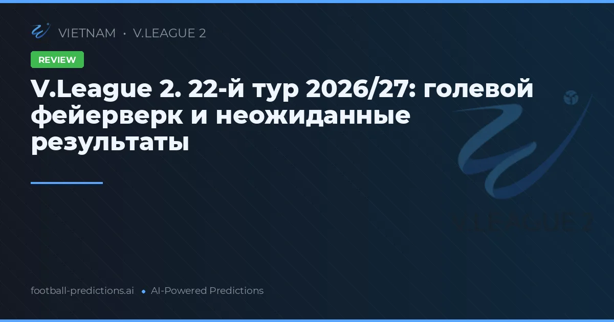 V.League 2. 22-й тур 2026/27: голевой фейерверк и неожиданные результаты