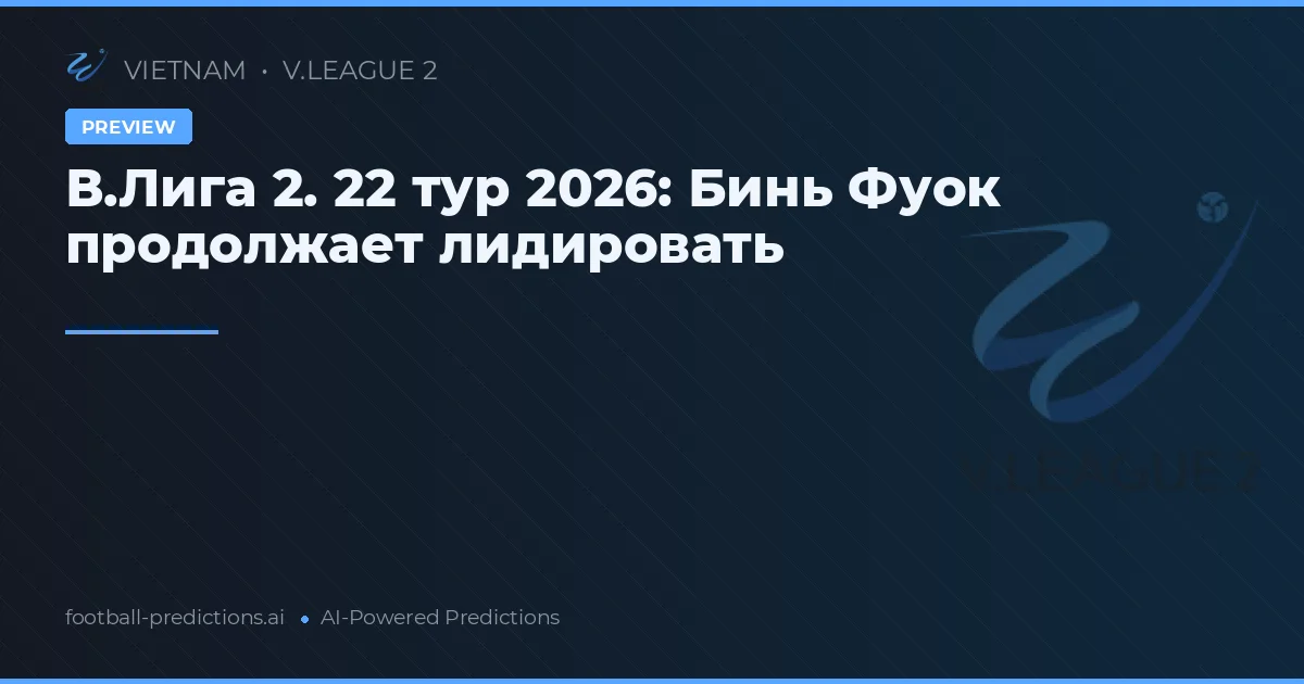 В.Лига 2. 22 тур 2026: Бинь Фуок продолжает лидировать