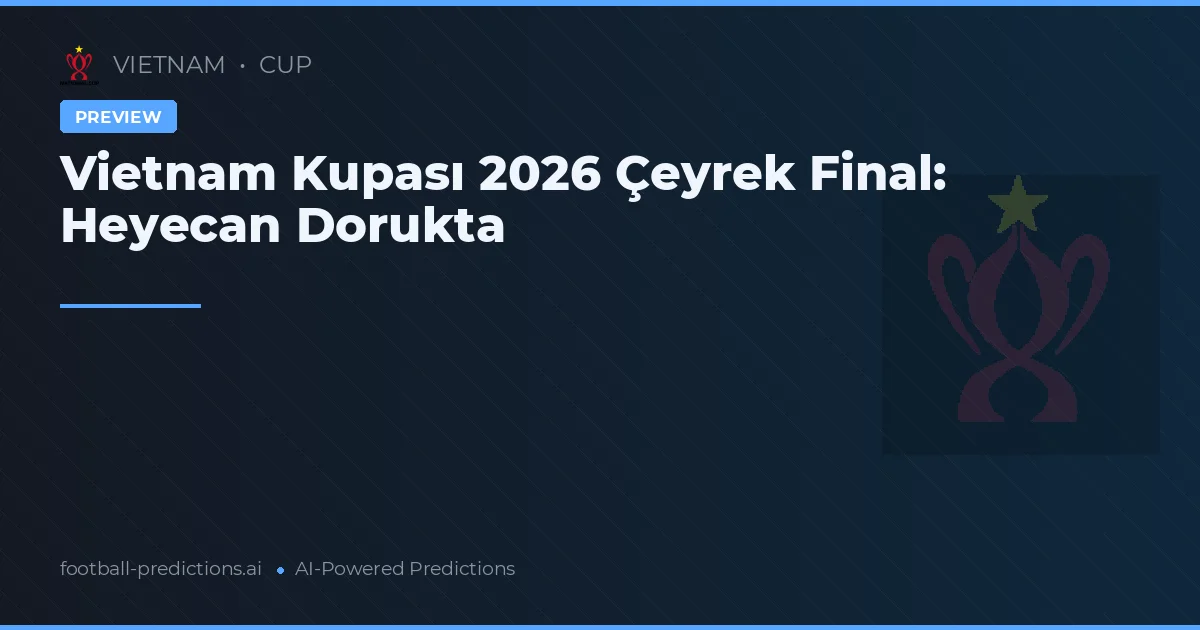 Vietnam Kupası 2026 Çeyrek Final: Heyecan Dorukta