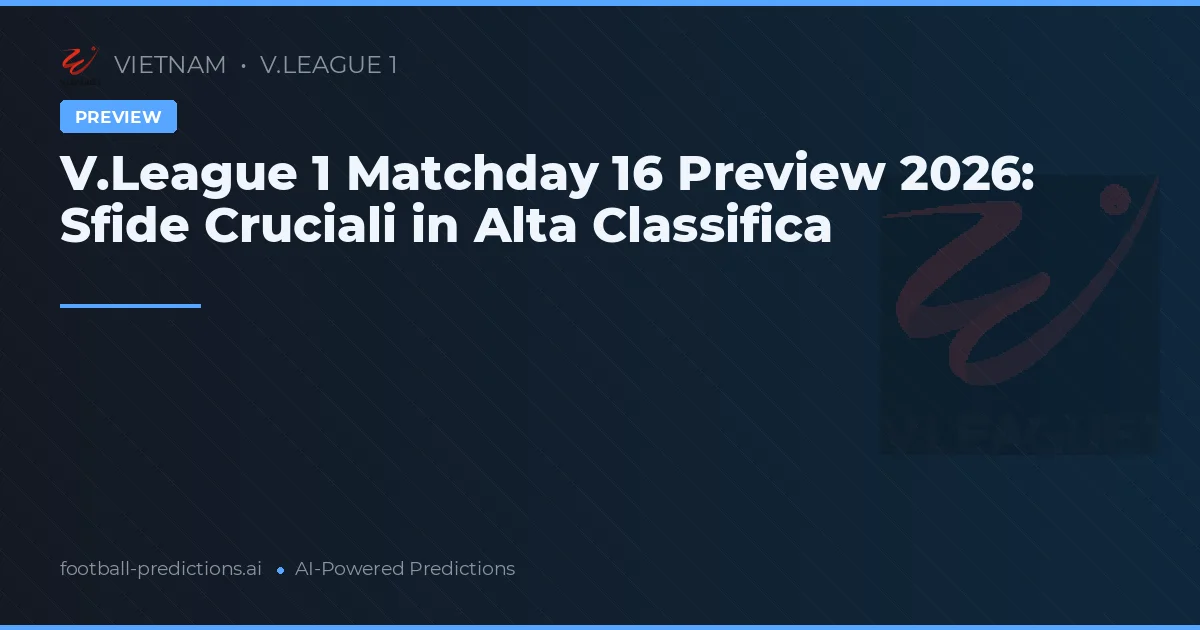 V.League 1 Matchday 16 Preview 2026: Sfide Cruciali in Alta Classifica