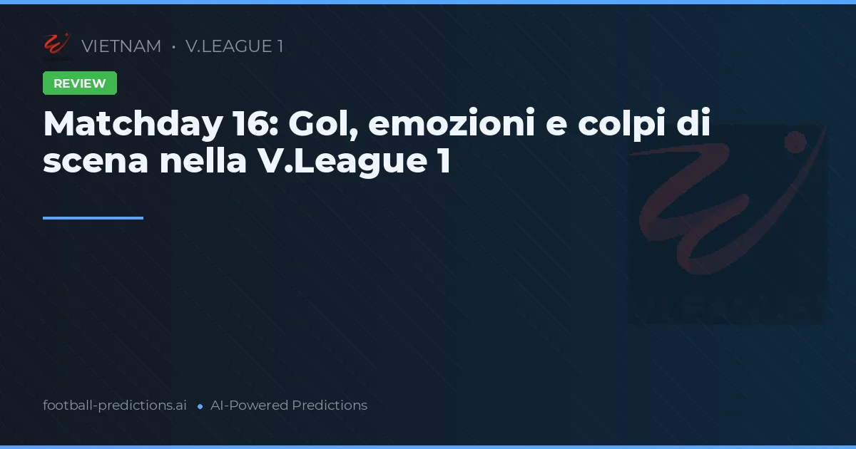 Matchday 16: Gol, emozioni e colpi di scena nella V.League 1