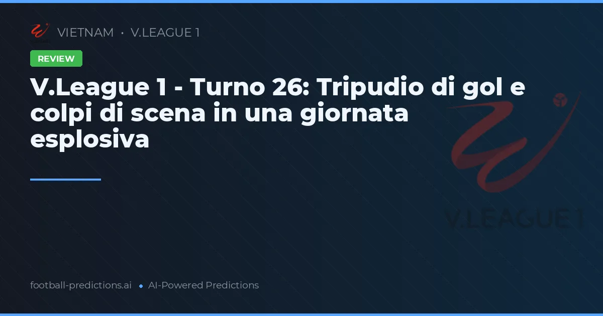 V.League 1 - Turno 26: Tripudio di gol e colpi di scena in una giornata esplosiva
