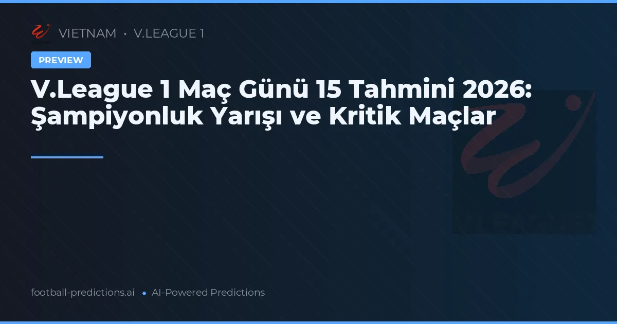 V.League 1 Maç Günü 15 Tahmini 2026: Şampiyonluk Yarışı ve Kritik Maçlar