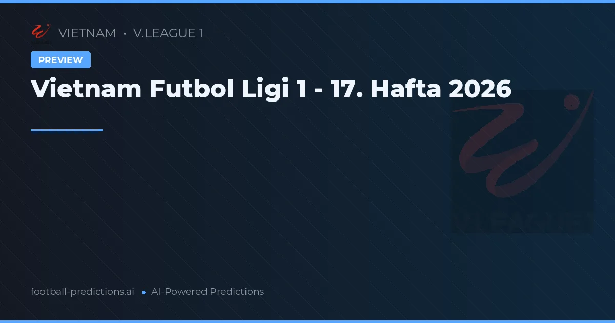 Vietnam Futbol Ligi 1 - 17. Hafta 2026