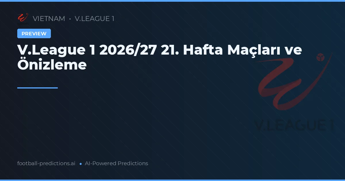 V.League 1 2026/27 21. Hafta Maçları ve Önizleme