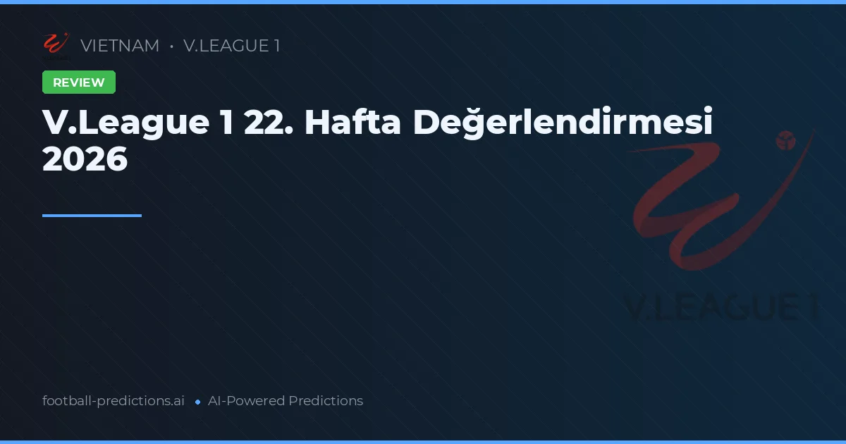 V.League 1 22. Hafta Değerlendirmesi 2026