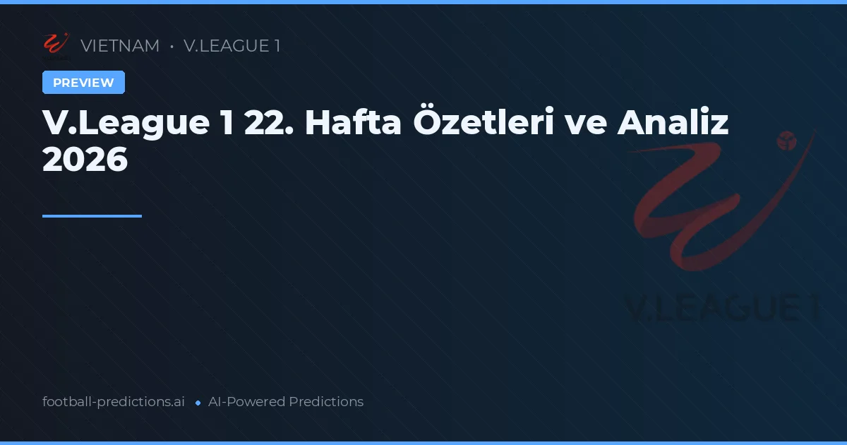 V.League 1 22. Hafta Özetleri ve Analiz 2026
