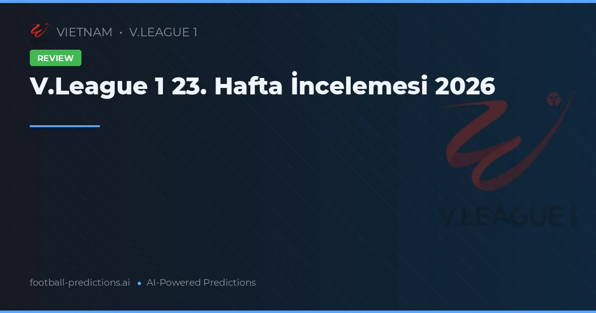 V.League 1 23. Hafta İncelemesi 2026