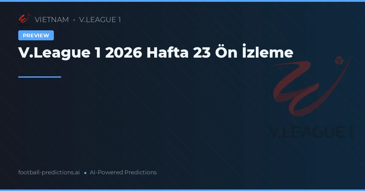 V.League 1 2026 Hafta 23 Ön İzleme
