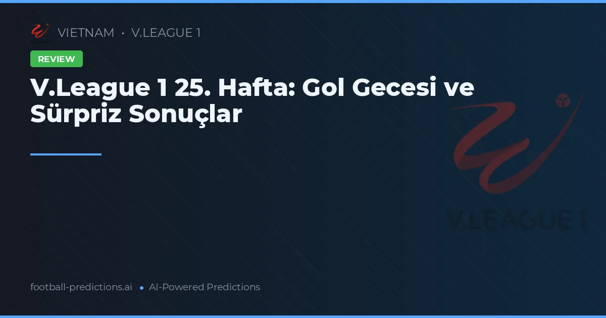 V.League 1 25. Hafta: Gol Gecesi ve Sürpriz Sonuçlar