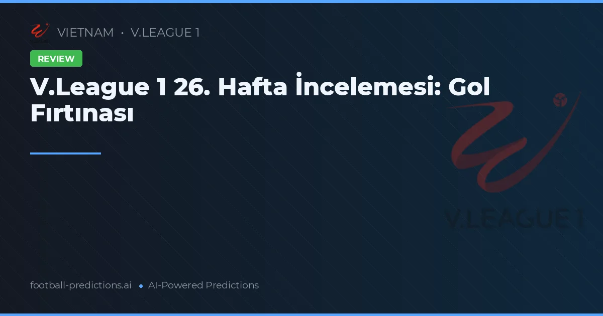 V.League 1 26. Hafta İncelemesi: Gol Fırtınası