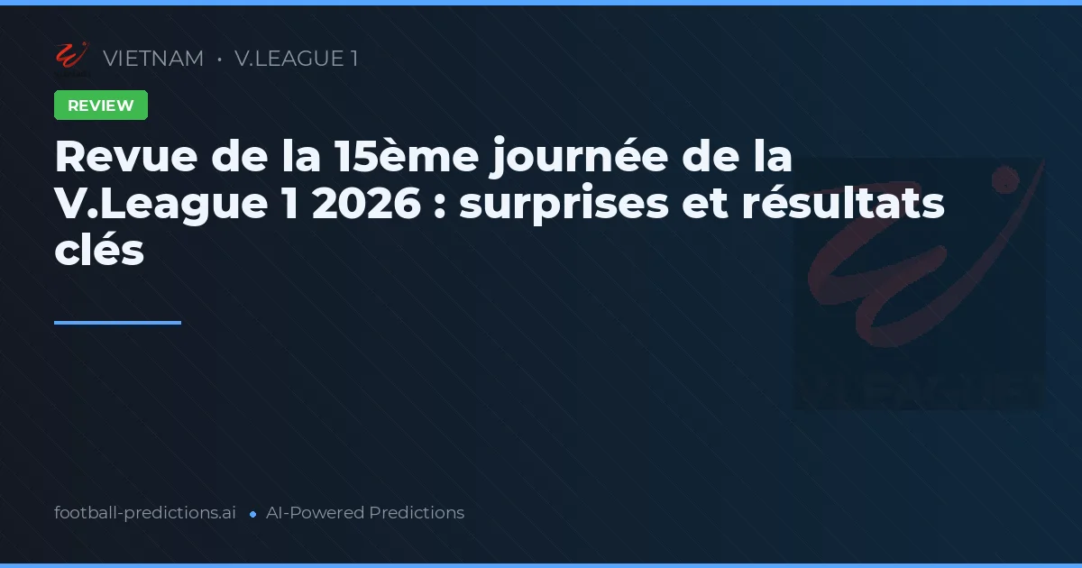 Revue de la 15ème journée de la V.League 1 2026 : surprises et résultats clés