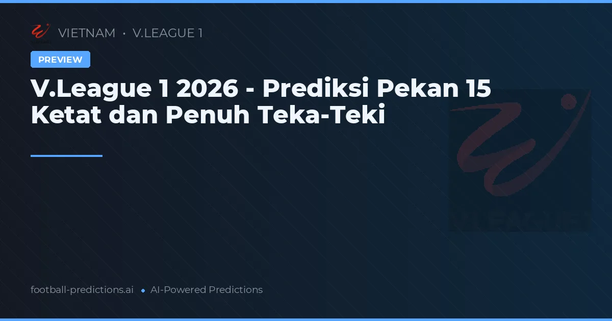 V.League 1 2026 - Prediksi Pekan 15 Ketat dan Penuh Teka-Teki