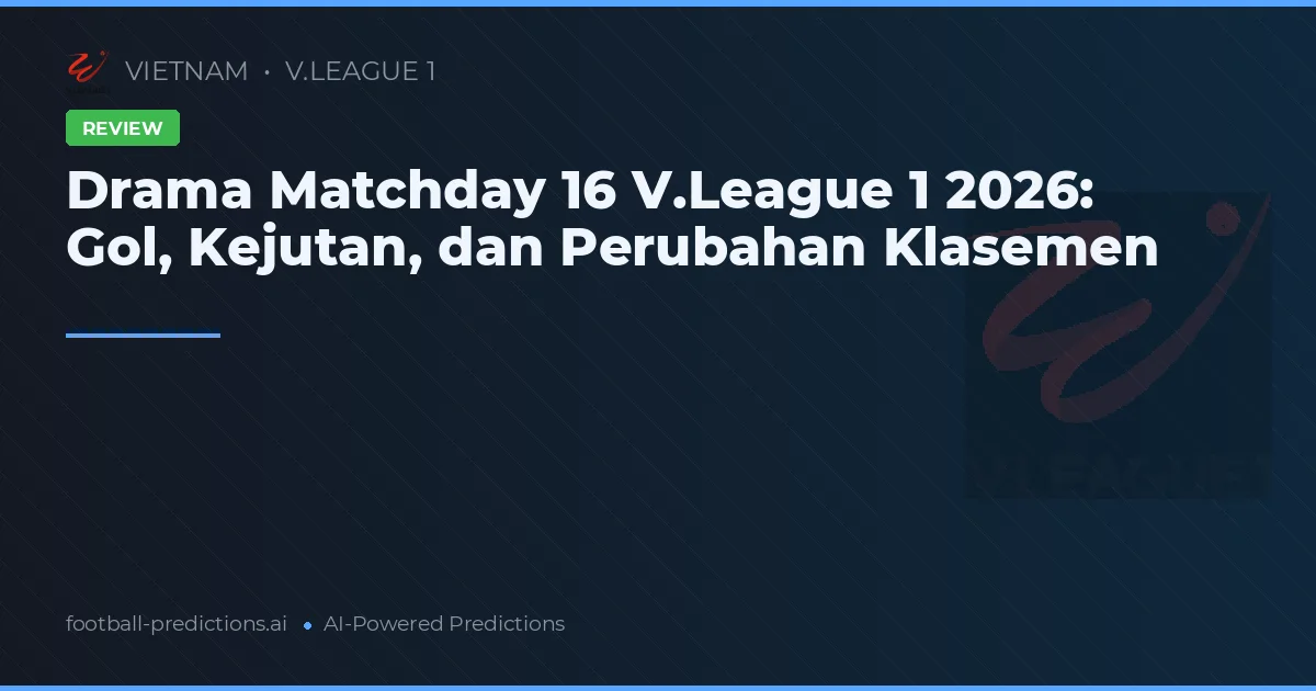 Drama Matchday 16 V.League 1 2026: Gol, Kejutan, dan Perubahan Klasemen