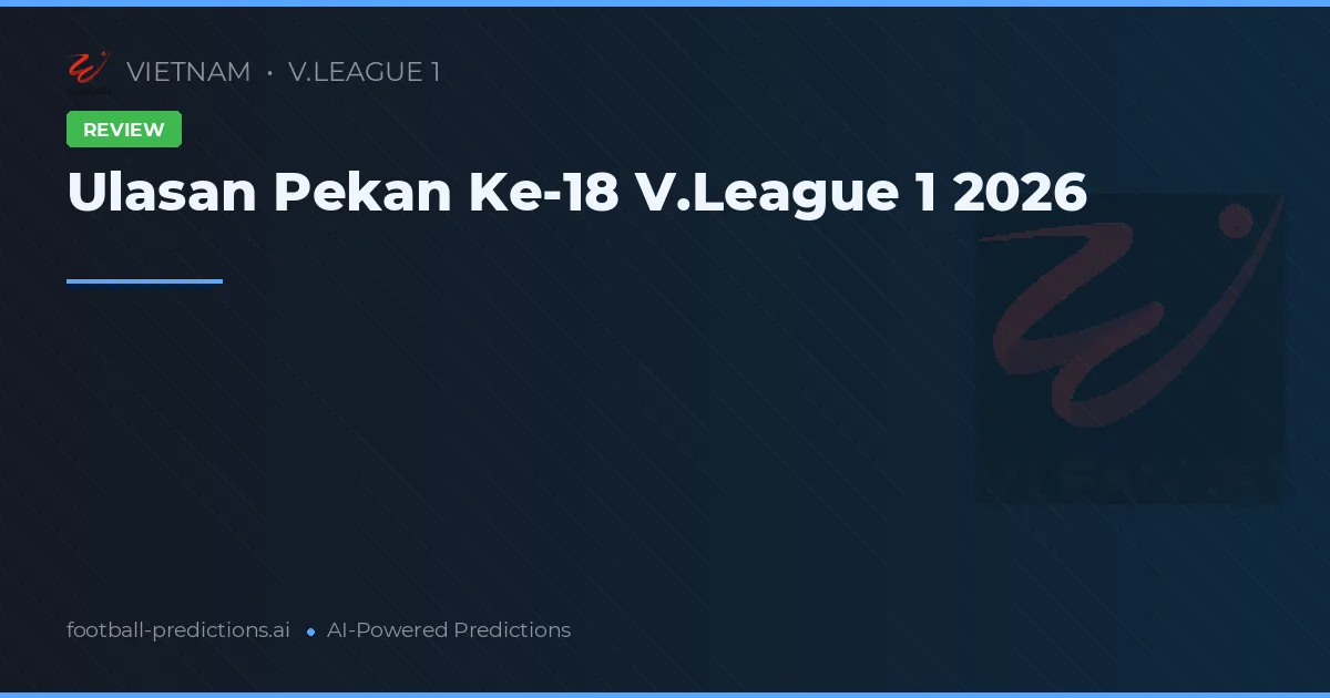 Ulasan Pekan Ke-18 V.League 1 2026
