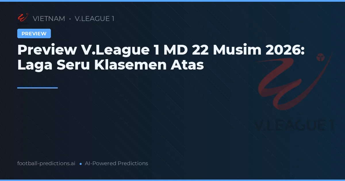 Preview V.League 1 MD 22 Musim 2026: Laga Seru Klasemen Atas