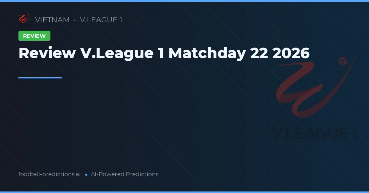 Review V.League 1 Matchday 22 2026