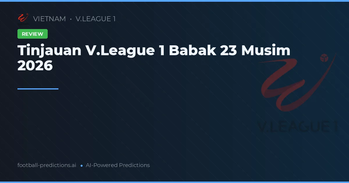 Tinjauan V.League 1 Babak 23 Musim 2026