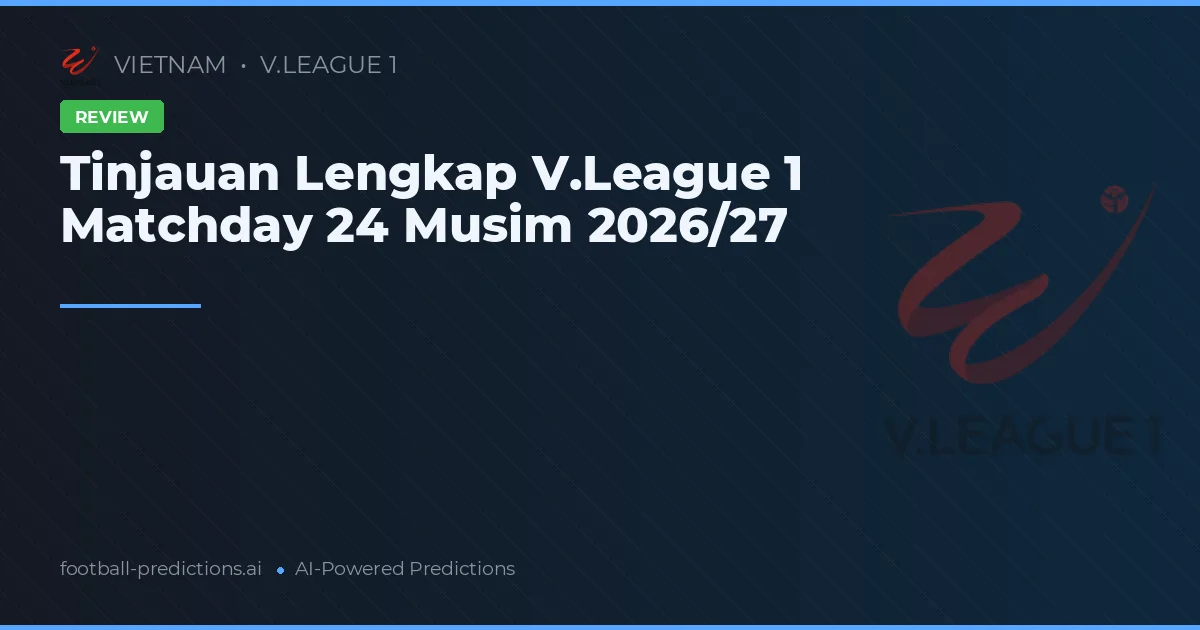 Tinjauan Lengkap V.League 1 Matchday 24 Musim 2026/27