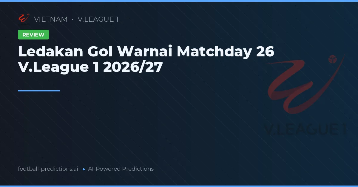 Ledakan Gol Warnai Matchday 26 V.League 1 2026/27