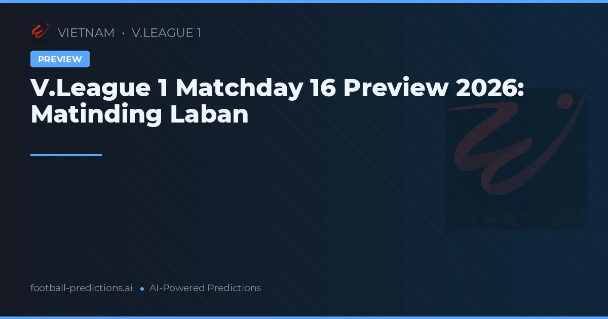V.League 1 Matchday 16 Preview 2026: Matinding Laban