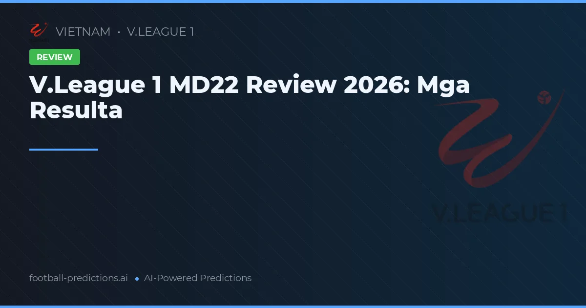 V.League 1 MD22 Review 2026: Mga Resulta