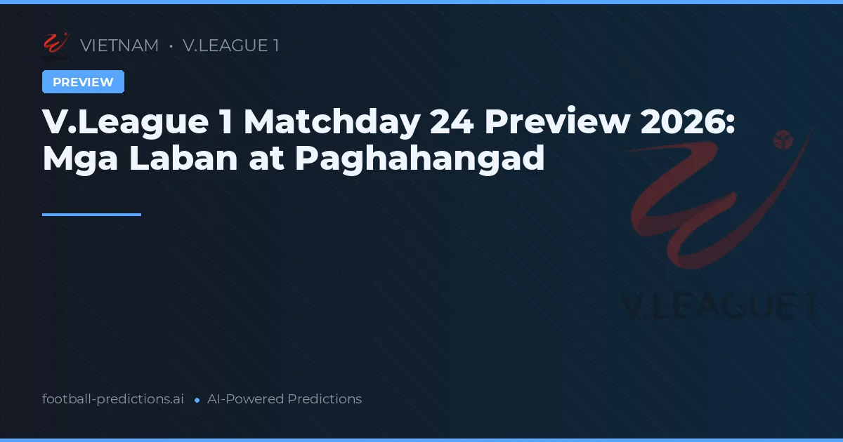 V.League 1 Matchday 24 Preview 2026: Mga Laban at Paghahangad