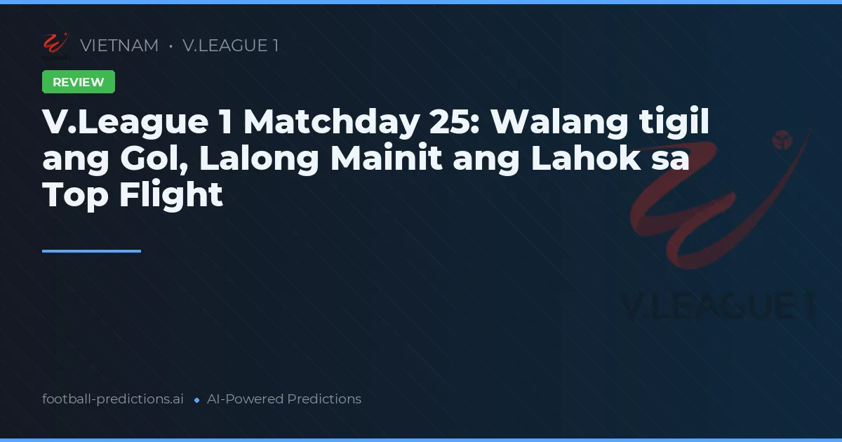 V.League 1 Matchday 25: Walang tigil ang Gol, Lalong Mainit ang Lahok sa Top Flight