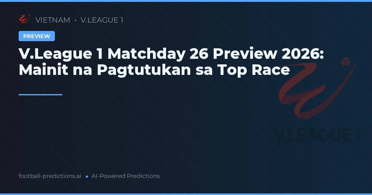 V.League 1 Matchday 26 Preview 2026: Mainit na Pagtutukan sa Top Race
