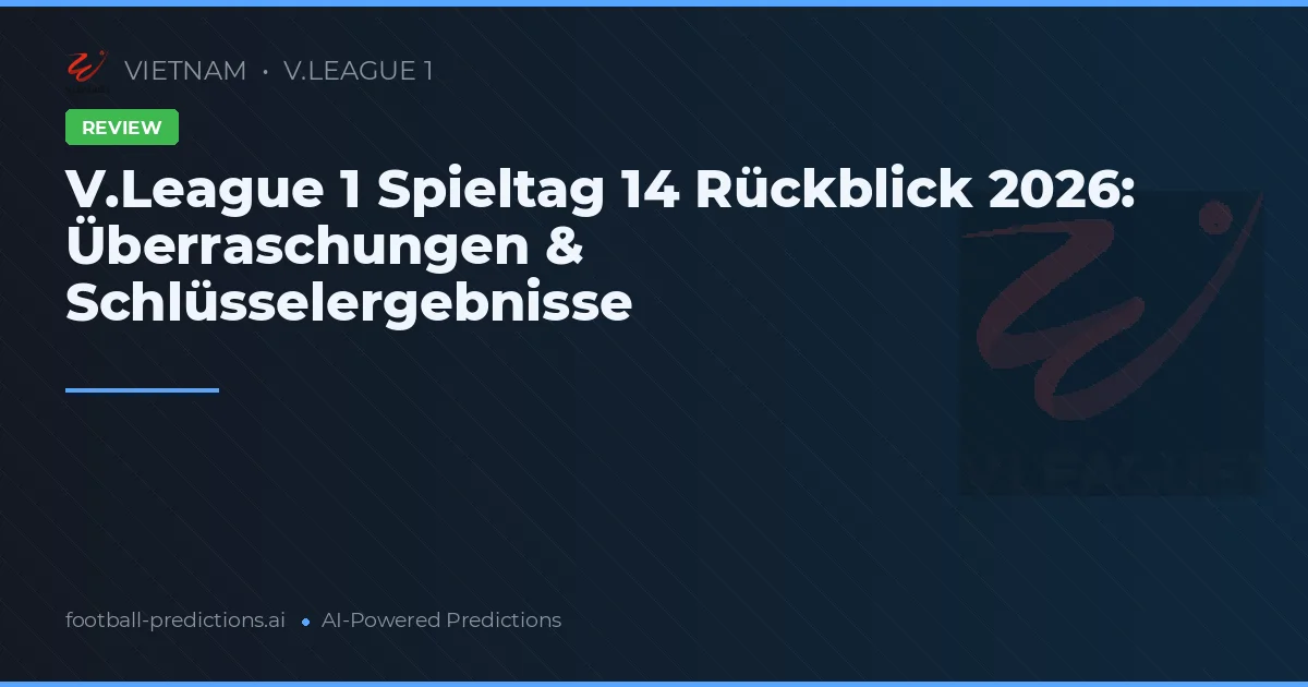 V.League 1 Spieltag 14 Rückblick 2026: Überraschungen & Schlüsselergebnisse