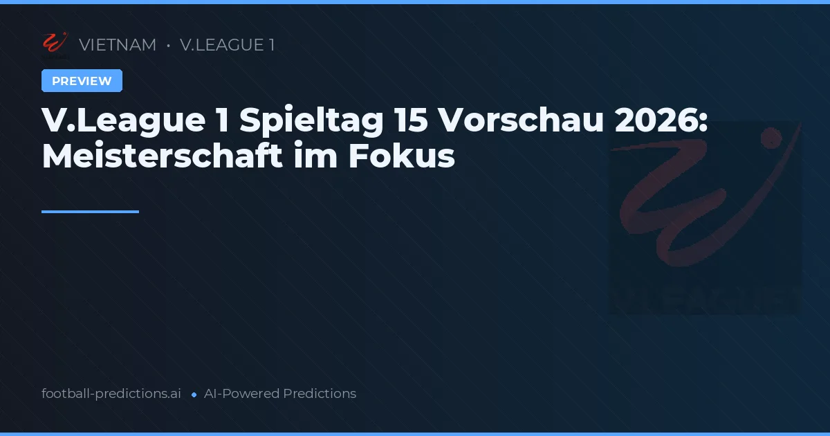 V.League 1 Spieltag 15 Vorschau 2026: Meisterschaft im Fokus