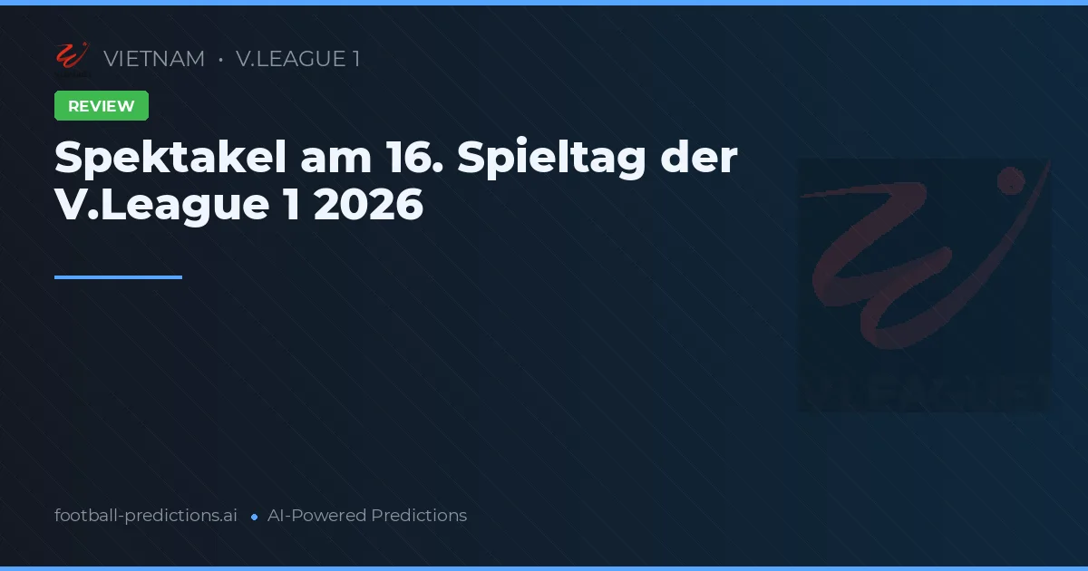 Spektakel am 16. Spieltag der V.League 1 2026
