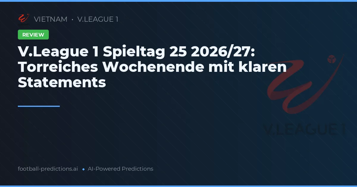 V.League 1 Spieltag 25 2026/27: Torreiches Wochenende mit klaren Statements