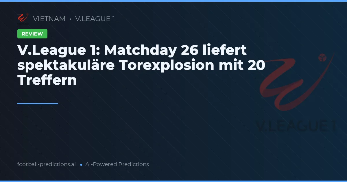 V.League 1: Matchday 26 liefert spektakuläre Torexplosion mit 20 Treffern