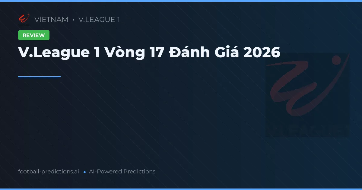 V.League 1 Vòng 17 Đánh Giá 2026
