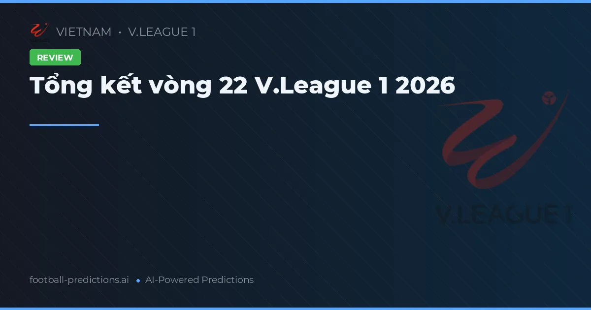 Tổng kết vòng 22 V.League 1 2026