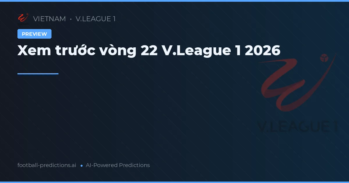 Xem trước vòng 22 V.League 1 2026