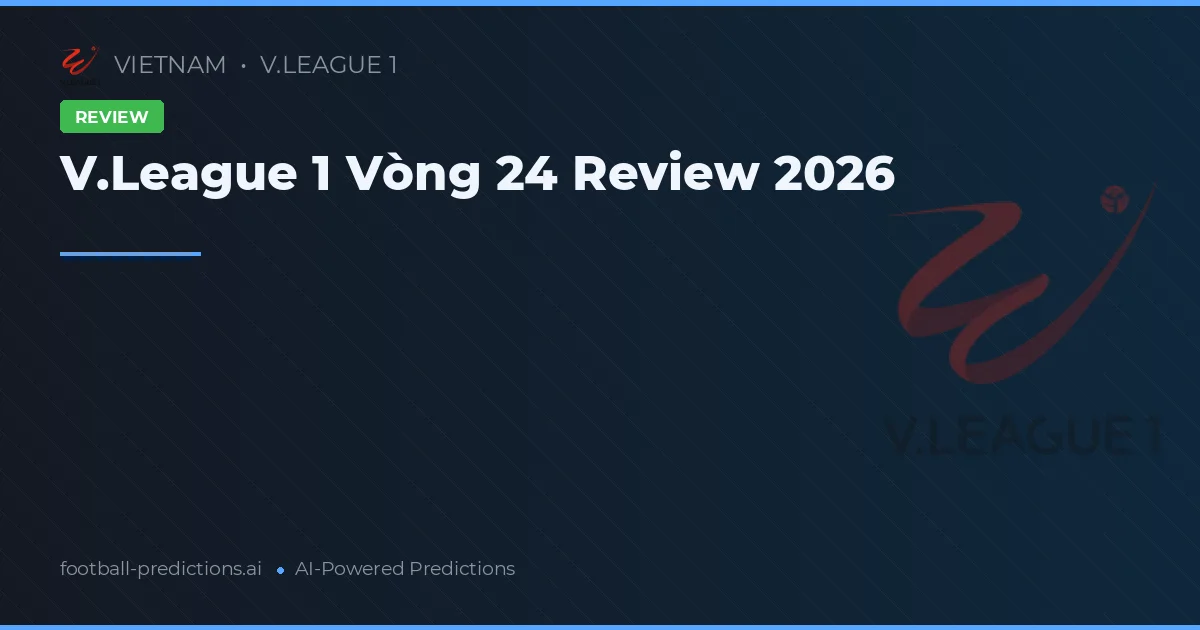 V.League 1 Vòng 24 Review 2026