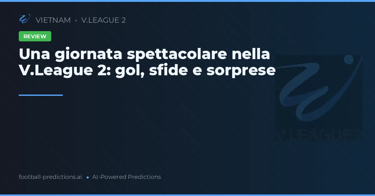 Una giornata spettacolare nella V.League 2: gol, sfide e sorprese