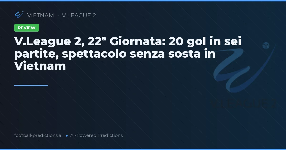 V.League 2, 22ª Giornata: 20 gol in sei partite, spettacolo senza sosta in Vietnam