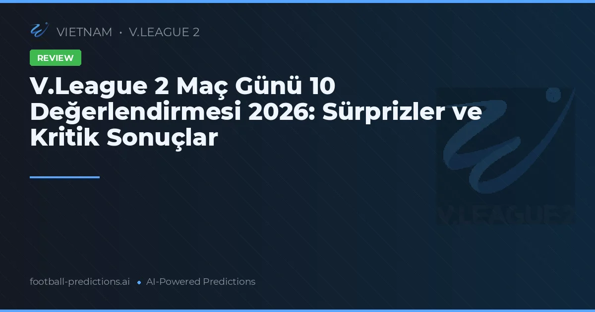 V.League 2 Maç Günü 10 Değerlendirmesi 2026: Sürprizler ve Kritik Sonuçlar