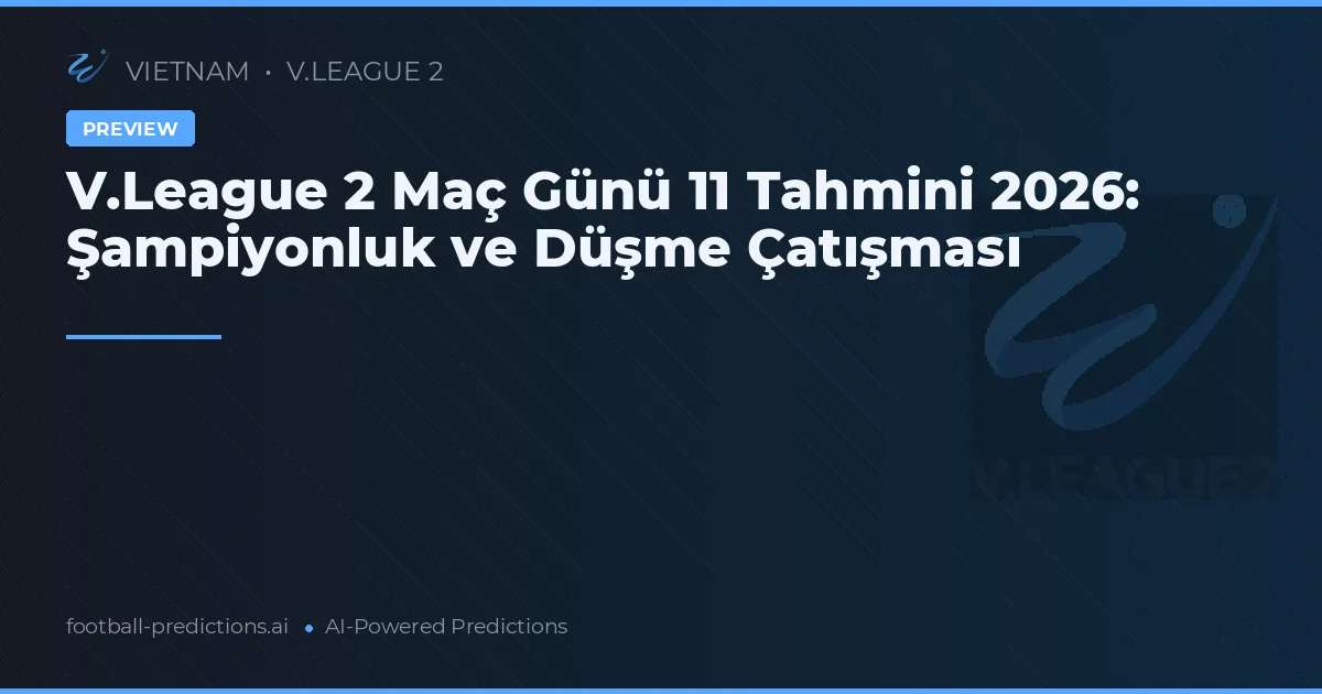 V.League 2 Maç Günü 11 Tahmini 2026: Şampiyonluk ve Düşme Çatışması