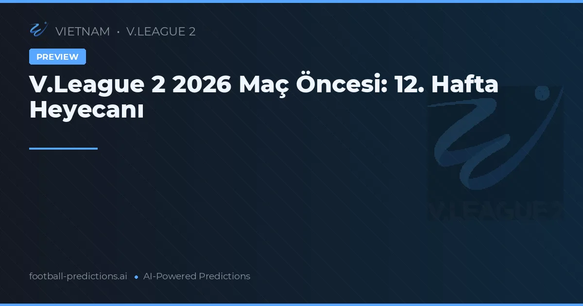 V.League 2 2026 Maç Öncesi: 12. Hafta Heyecanı
