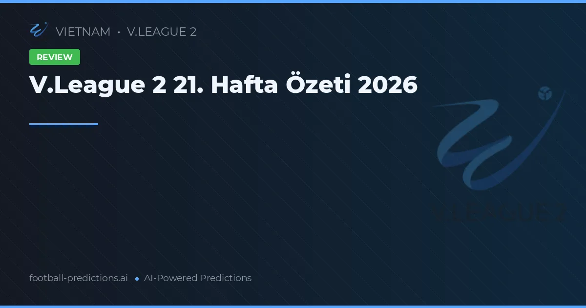 V.League 2 21. Hafta Özeti 2026
