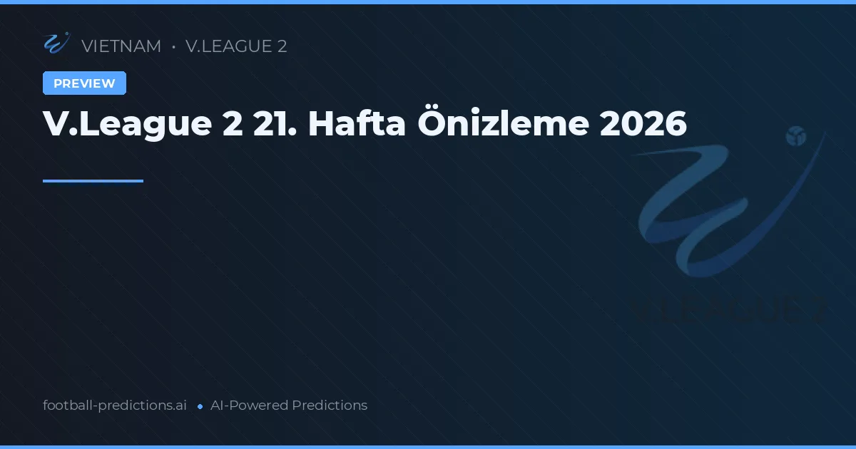 V.League 2 21. Hafta Önizleme 2026