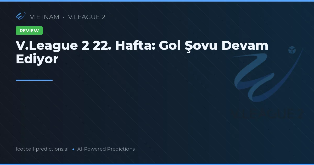 V.League 2 22. Hafta: Gol Şovu Devam Ediyor